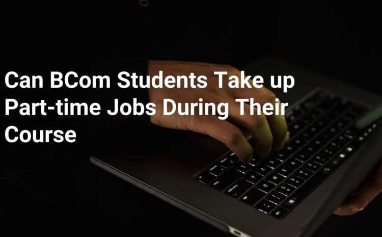  Can BCom students take up part-time jobs during their course